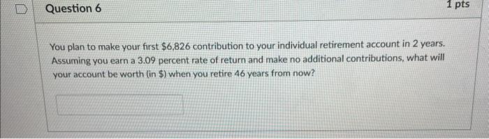  You plan to make your first $6,826 contribution to your individual