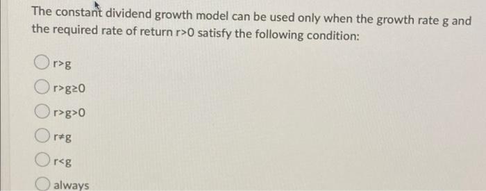  The constant dividend growth model can be used only when the