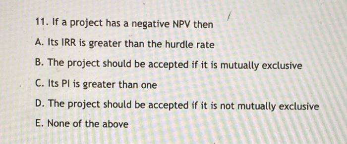  11. If a project has a negative NPV then A. Its