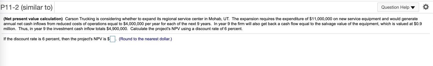  P11-2 (similar to) Question Help (Net present value calculation) Carson Trucking