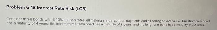  Problem 6-18 Interest Rate Risk (LO3) Consider three bonds with 6.40%