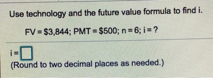  Use technology and the future value formula to find i. FV