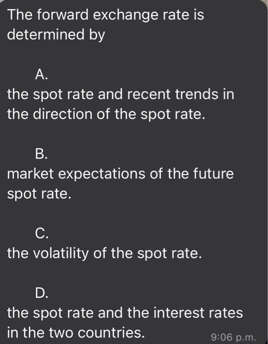  The forward exchange rate is determined by A. the spot rate