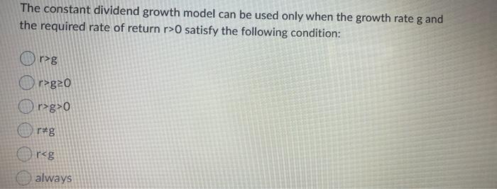  The constant dividend growth model can be used only when the