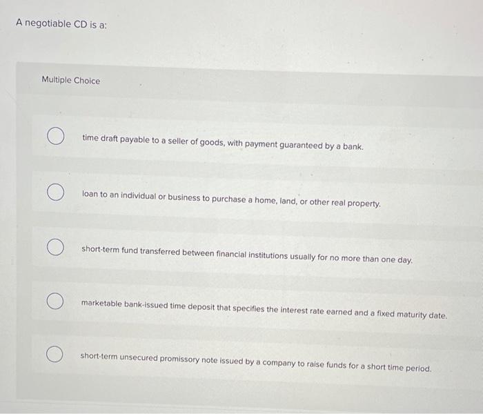  A negotiable CD is a: Multiple Choice time draft payable to