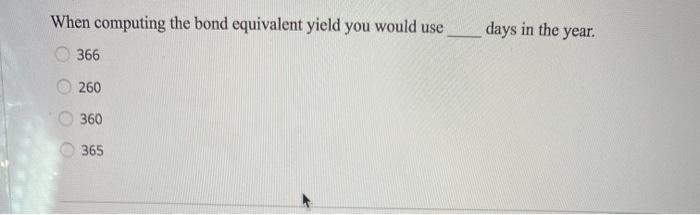  When computing the bond equivalent yield you would use 366 days