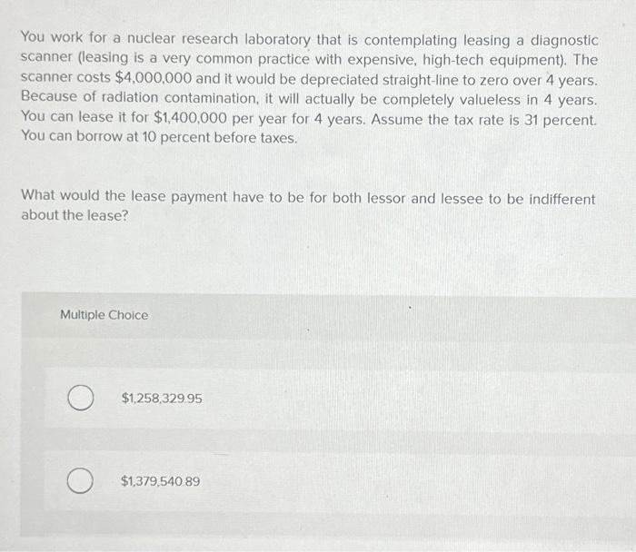  You work for a nuclear research laboratory that is contemplating leasing