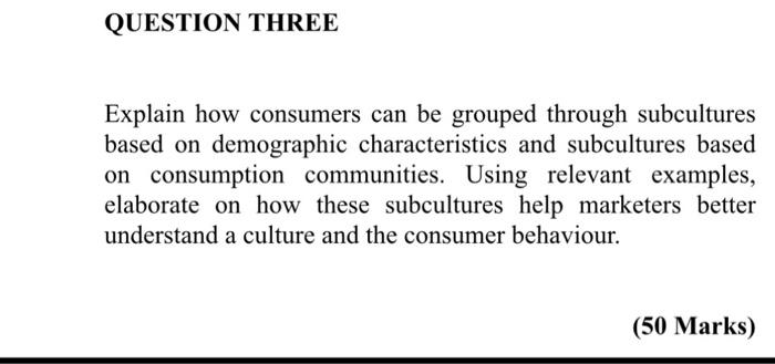  QUESTION THREE Explain how consumers can be grouped through subcultures based