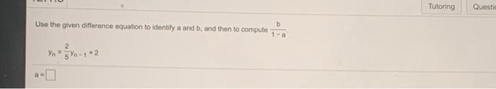  Tutoring Questi Use the given difference equation to identify a and