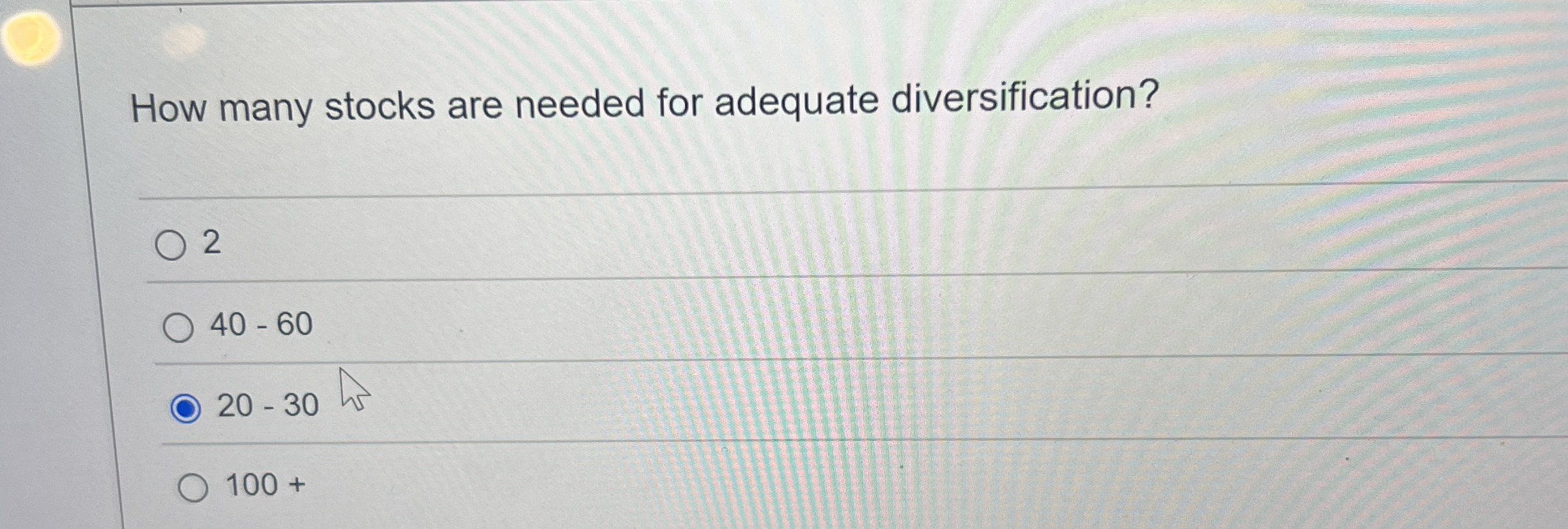  How many stocks are needed for adequate diversification? 2 40-60 20-30