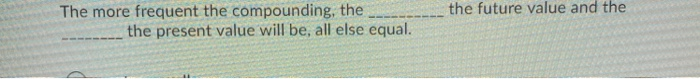  the future value and the The more frequent the compounding, the