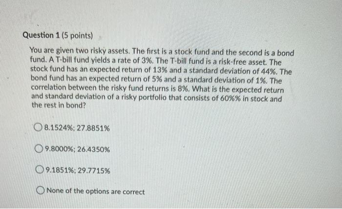 Question 1 (5 points) You are given two risky assets. The