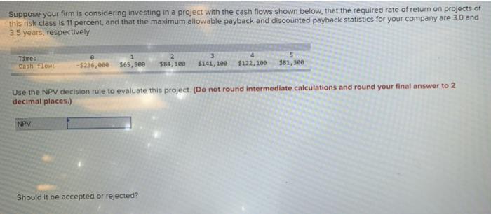 Use the NPV decision rule to evaluate this project. NPV=? Should the