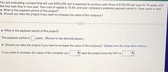  You are evaluating a project that will cost $453,000, but is