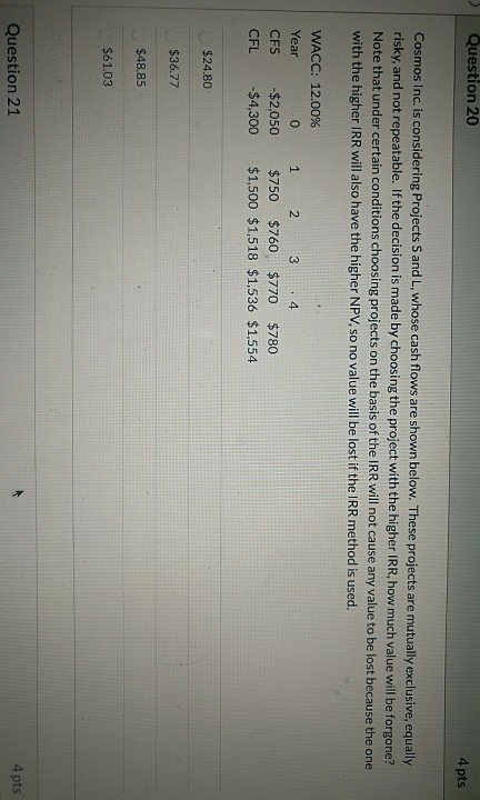 Question 20 4 pts Cosmos Inc. is considering Projects Sand L,
