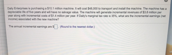  Daily Enterprises is purchasing a $10.1 million machine. It will cost