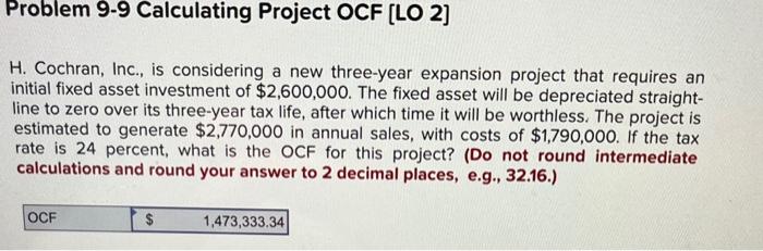  Problem 9-9 Calculating Project OCF [LO 2] H. Cochran, Inc., is