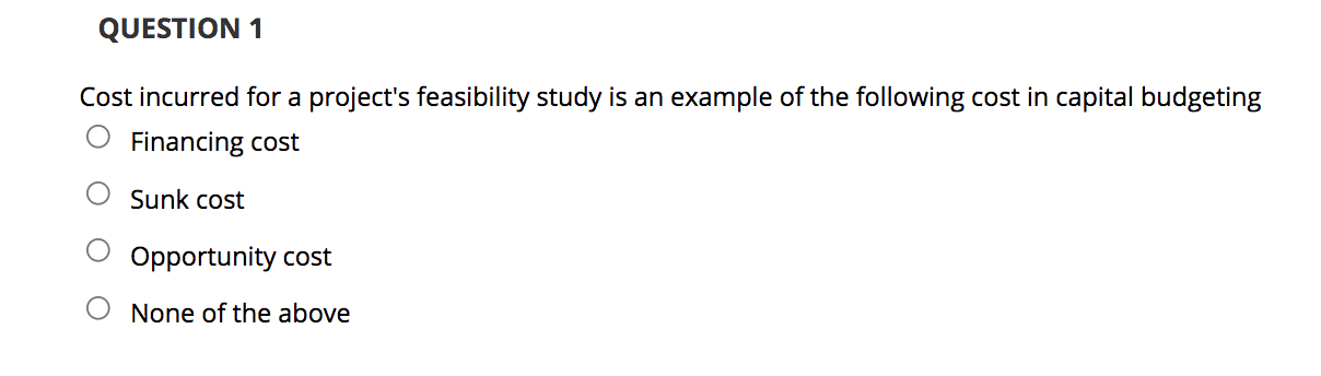 QUESTION 1 Cost incurred for a project's feasibility study is an