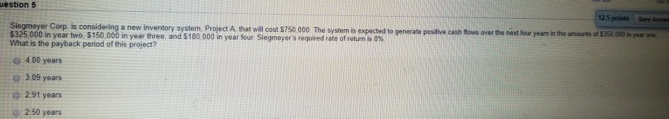  uestion 5 12.5 points Save Answe Siegmeyer Corp. is considering a