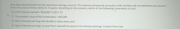  Max deposited $50,000 into his retirement savings account. The interest compounds