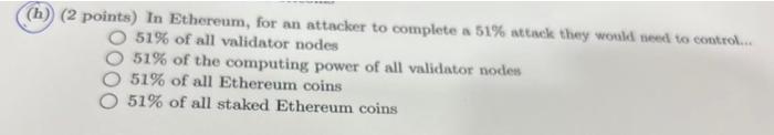  (h) (2 points) In Ethereum, for an attacker to complete a