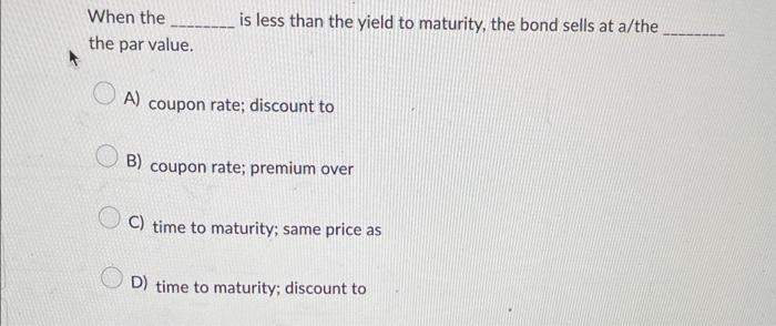  When the is less than the yield to maturity, the bond