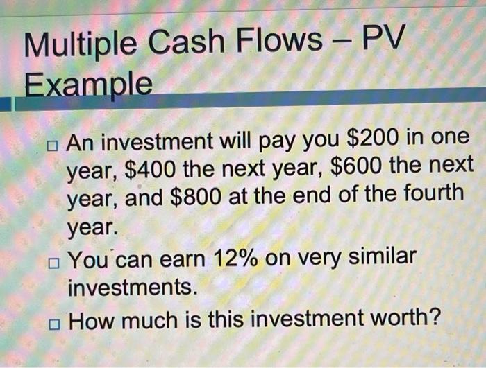  Multiple Cash Flows - PV Example . An investment will pay