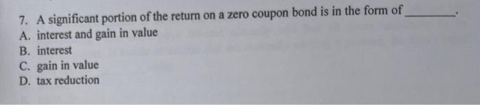 pleasequickly 7. A significant portion of the return on a zero coupon