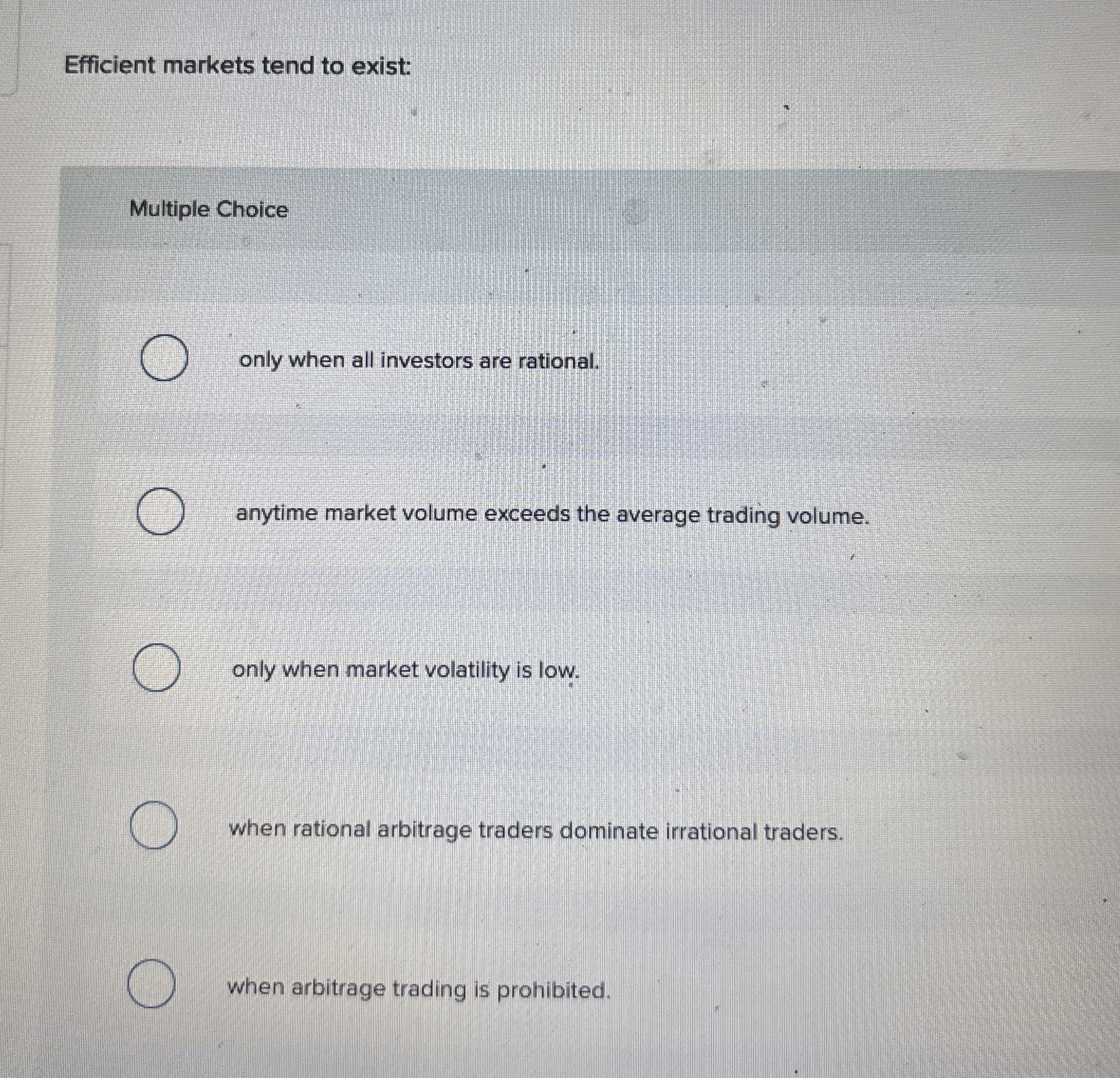  Efficient markets tend to exist: Multiple Choice only when all investors