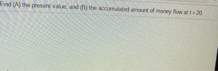 4% compounded continuously Find (A) the present value, and (B) the accumulated