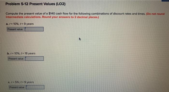  Problem 5-12 Present Values (LO2) Compute the present value of a