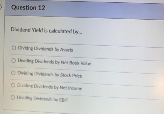  > Question 12 Dividend Yield is calculated by... Dividng Dividends by