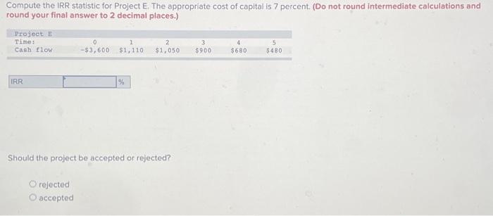  Compute the IRR statistic for Project E. The appropriate cost of