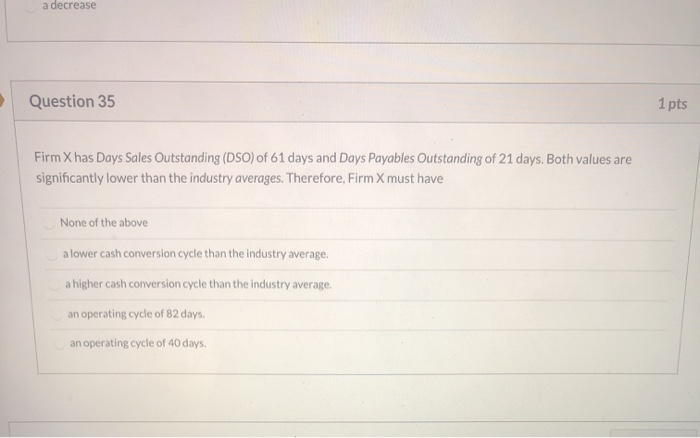  a decrease Question 35 1 pts Firm Xhas Days Sales Outstanding