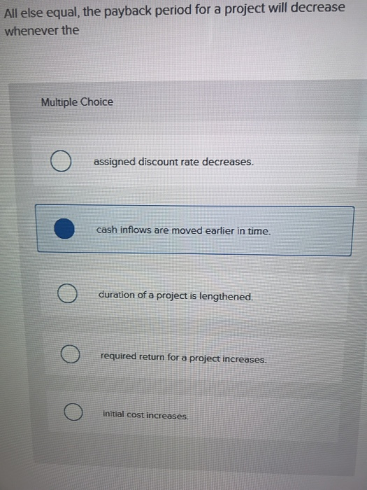  All else equal, the payback period for a project will decrease
