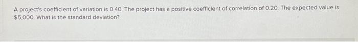 Which is correct? A project's coefficient of variation is 0.40 . The