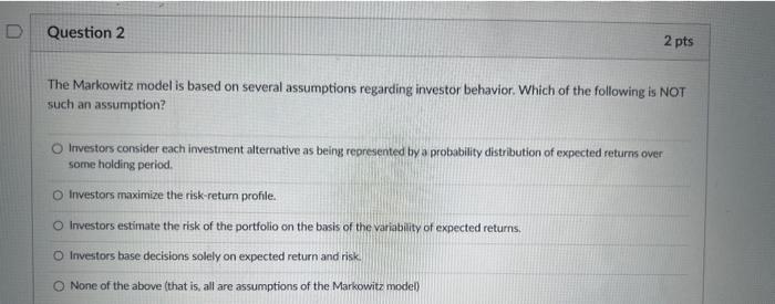  The Markowitz model is based on several assumptions regarding investor behavior.