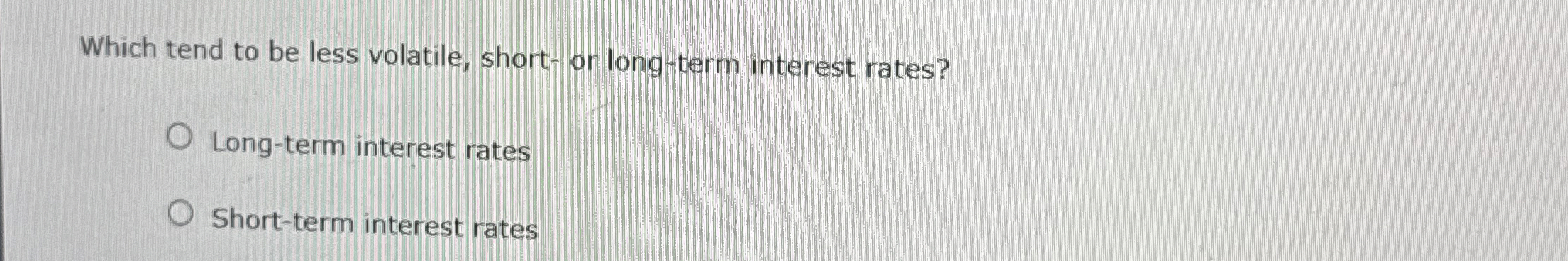  Which tend to be less volatile, short- or long-term interest rates?