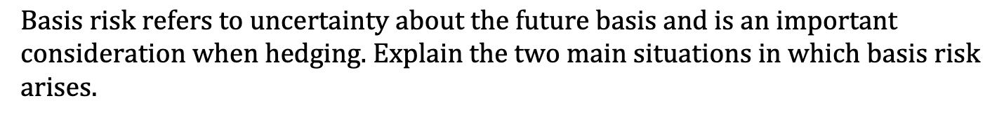  Basis risk refers to uncertainty about the future basis and is