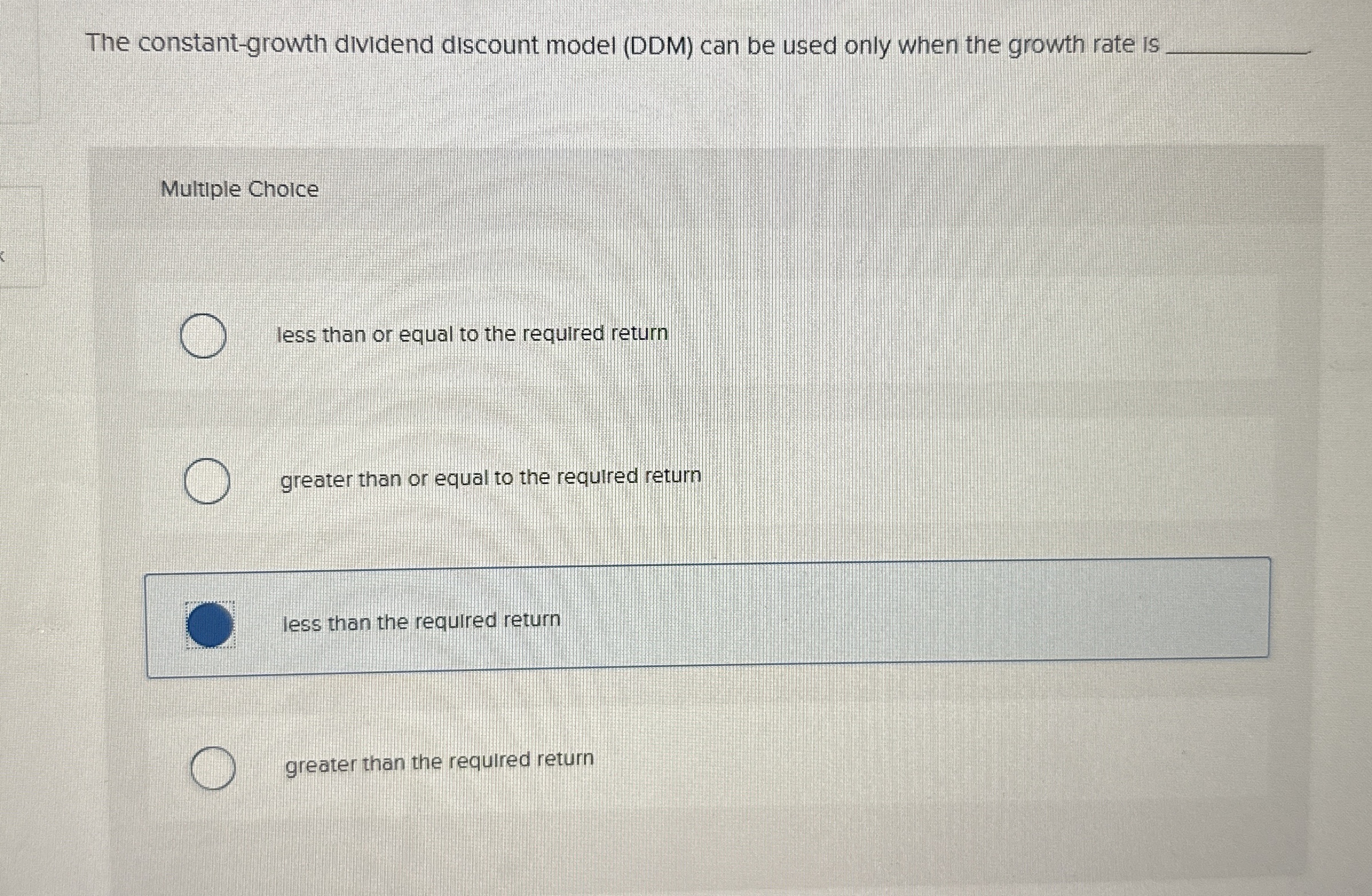  The constant-growth dividend discount model (DDM) can be used only when