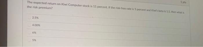  1 pts The expected return on Kiwi Computer stock is 11