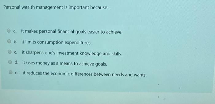  Personal wealth management is important because : a. it makes personal