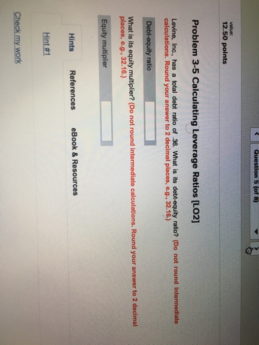  Question 5 (of 8) value: 12.50 points Problem 3-5 Calculating Leverage