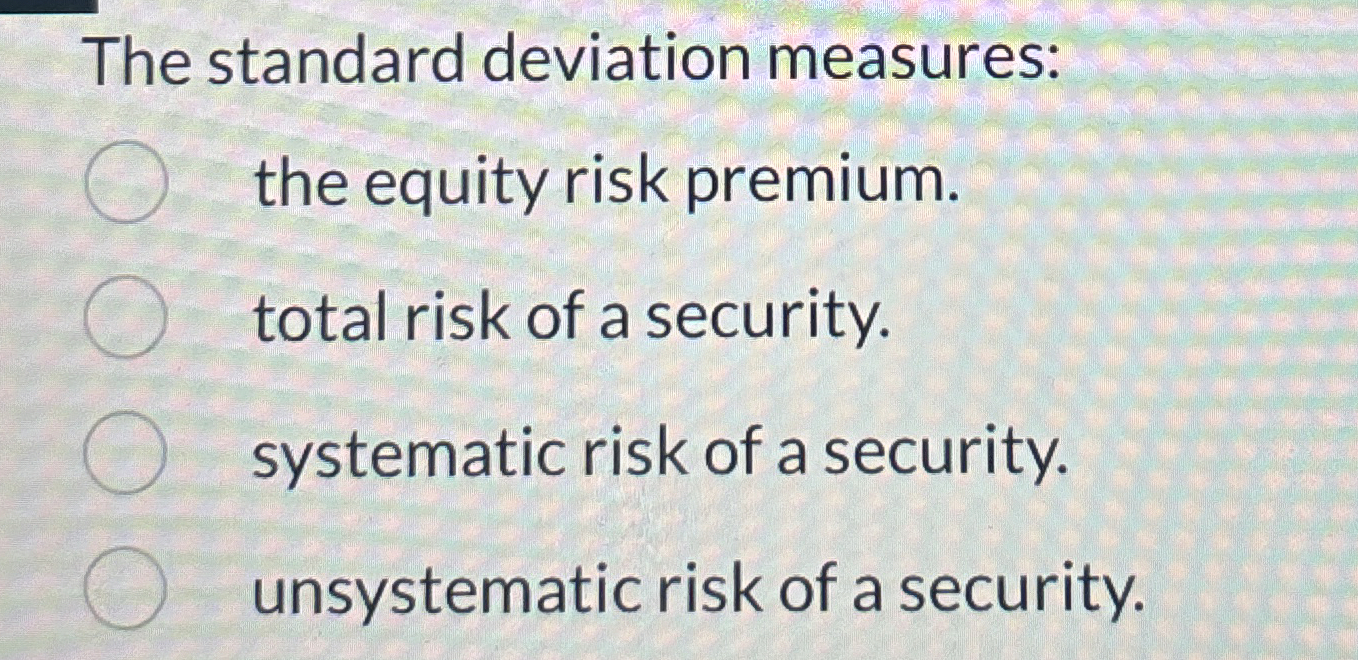  The standard deviation measures: the equity risk premium. total risk of