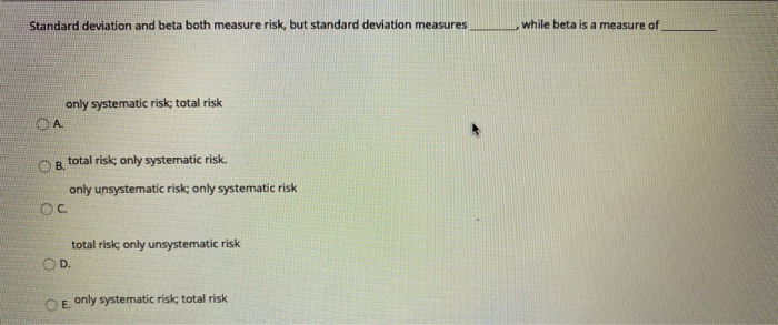  Standard deviation and beta both measure risk, but standard deviation measures