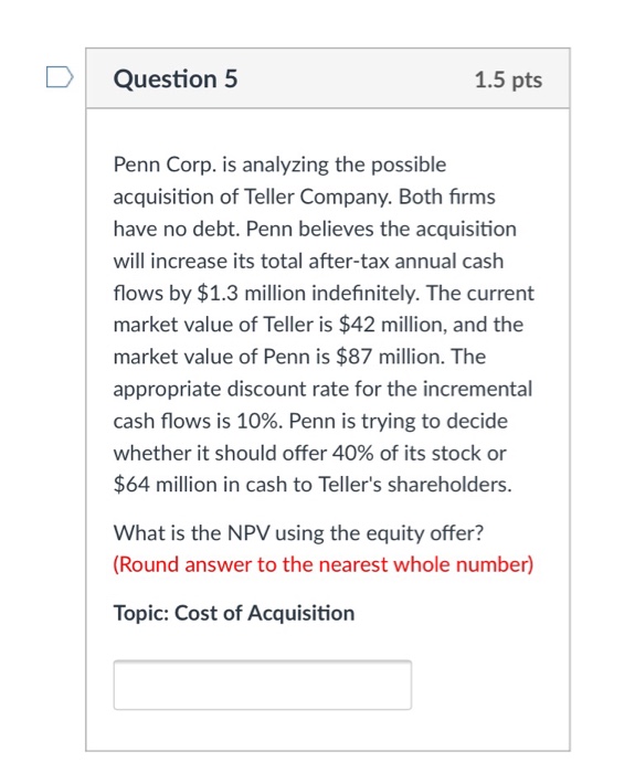  DQuestion 5 1.5 pts Penn Corp. is analyzing the possible acquisition