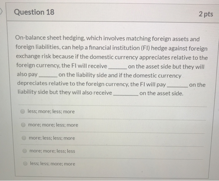  Question 18 2 pts On-balance sheet hedging, which involves matching foreign