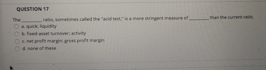 than the current ratio. QUESTION 17 The ratio, sometimes called the