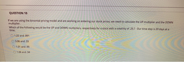  QUESTION 10 If we are using the binomial pricing model and