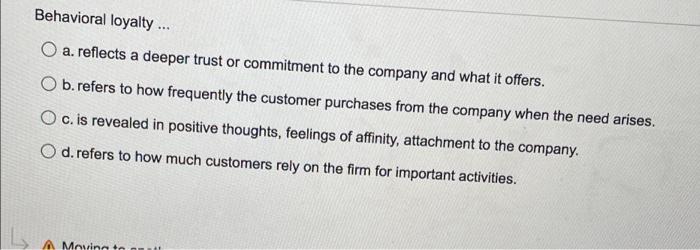  Behavioral loyalty ... O a. reflects a deeper trust or commitment